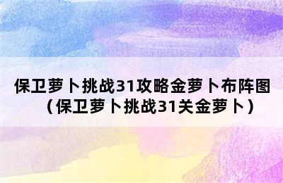 保卫萝卜挑战31攻略金萝卜布阵图（保卫萝卜挑战31关金萝卜）