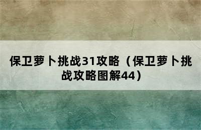 保卫萝卜挑战31攻略（保卫萝卜挑战攻略图解44）