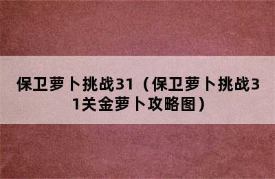 保卫萝卜挑战31（保卫萝卜挑战31关金萝卜攻略图）