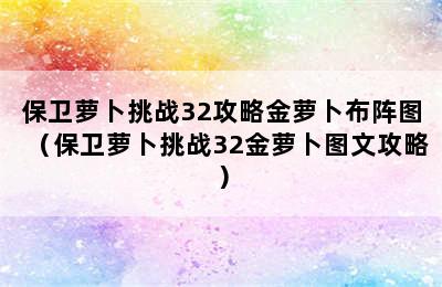 保卫萝卜挑战32攻略金萝卜布阵图（保卫萝卜挑战32金萝卜图文攻略）