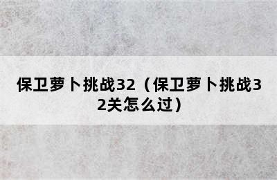 保卫萝卜挑战32（保卫萝卜挑战32关怎么过）