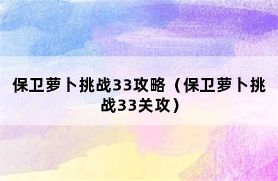 保卫萝卜挑战33攻略（保卫萝卜挑战33关攻）