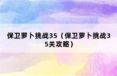 保卫萝卜挑战35（保卫萝卜挑战35关攻略）