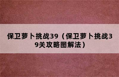 保卫萝卜挑战39（保卫萝卜挑战39关攻略图解法）