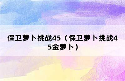 保卫萝卜挑战45（保卫萝卜挑战45金萝卜）