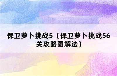 保卫萝卜挑战5（保卫萝卜挑战56关攻略图解法）