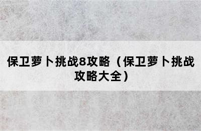 保卫萝卜挑战8攻略（保卫萝卜挑战攻略大全）