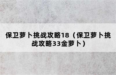 保卫萝卜挑战攻略18（保卫萝卜挑战攻略33金萝卜）