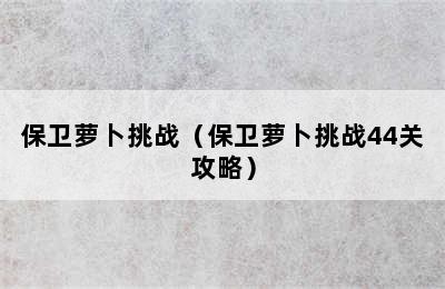 保卫萝卜挑战（保卫萝卜挑战44关攻略）