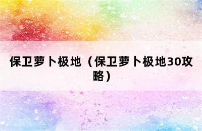 保卫萝卜极地（保卫萝卜极地30攻略）