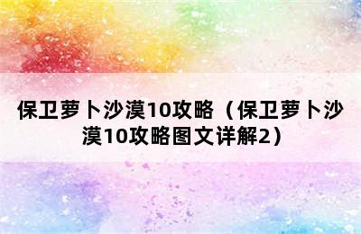 保卫萝卜沙漠10攻略（保卫萝卜沙漠10攻略图文详解2）