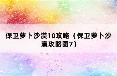 保卫萝卜沙漠10攻略（保卫萝卜沙漠攻略图7）