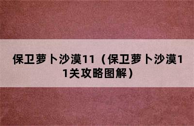 保卫萝卜沙漠11（保卫萝卜沙漠11关攻略图解）