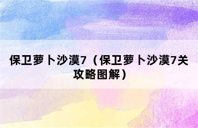 保卫萝卜沙漠7（保卫萝卜沙漠7关攻略图解）