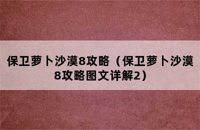 保卫萝卜沙漠8攻略（保卫萝卜沙漠8攻略图文详解2）