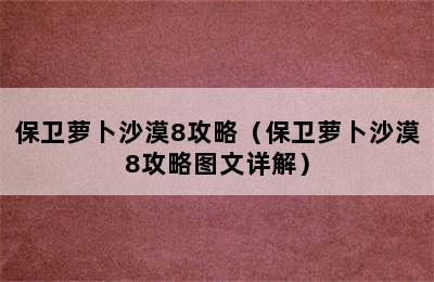 保卫萝卜沙漠8攻略（保卫萝卜沙漠8攻略图文详解）