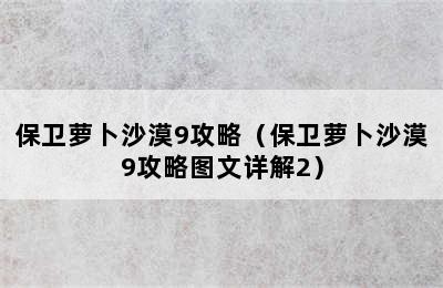 保卫萝卜沙漠9攻略（保卫萝卜沙漠9攻略图文详解2）