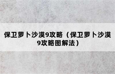 保卫萝卜沙漠9攻略（保卫萝卜沙漠9攻略图解法）