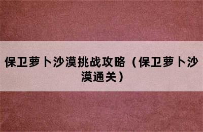 保卫萝卜沙漠挑战攻略（保卫萝卜沙漠通关）