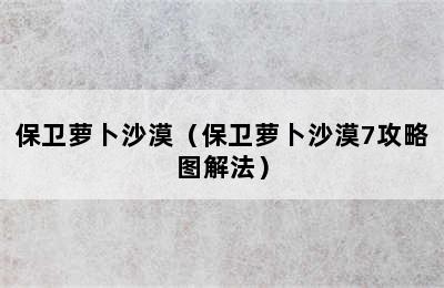 保卫萝卜沙漠（保卫萝卜沙漠7攻略图解法）