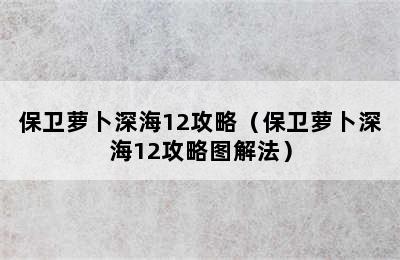 保卫萝卜深海12攻略（保卫萝卜深海12攻略图解法）