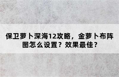 保卫萝卜深海12攻略，金萝卜布阵图怎么设置？效果最佳？