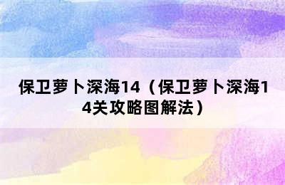 保卫萝卜深海14（保卫萝卜深海14关攻略图解法）