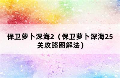 保卫萝卜深海2（保卫萝卜深海25关攻略图解法）