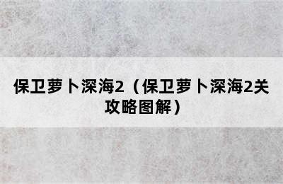 保卫萝卜深海2（保卫萝卜深海2关攻略图解）