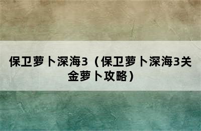 保卫萝卜深海3（保卫萝卜深海3关金萝卜攻略）