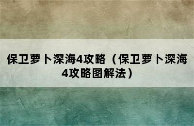 保卫萝卜深海4攻略（保卫萝卜深海4攻略图解法）