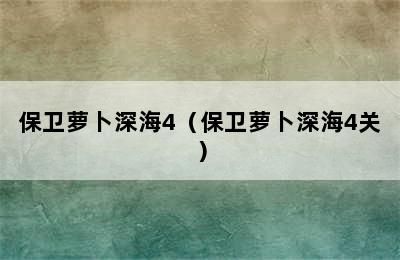 保卫萝卜深海4（保卫萝卜深海4关）