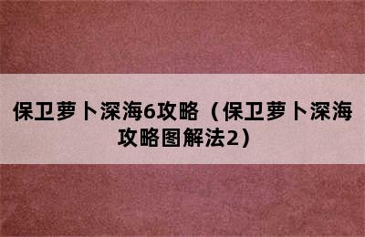 保卫萝卜深海6攻略（保卫萝卜深海攻略图解法2）