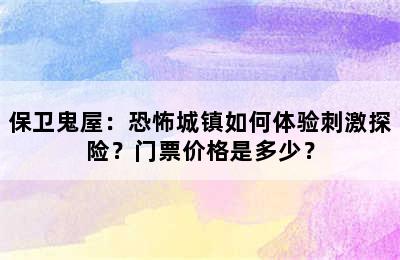 保卫鬼屋：恐怖城镇如何体验刺激探险？门票价格是多少？