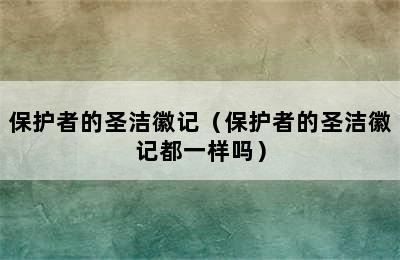 保护者的圣洁徽记（保护者的圣洁徽记都一样吗）