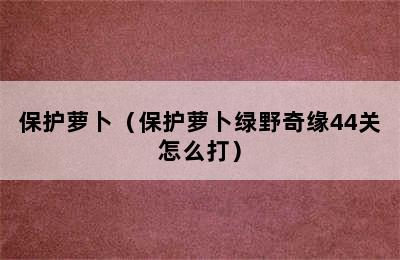 保护萝卜（保护萝卜绿野奇缘44关怎么打）