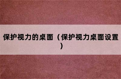 保护视力的桌面（保护视力桌面设置）