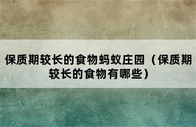 保质期较长的食物蚂蚁庄园（保质期较长的食物有哪些）