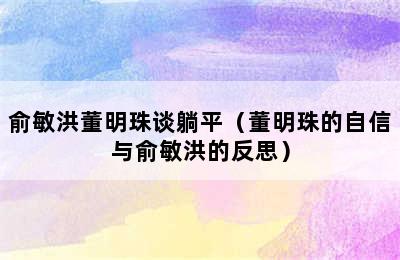 俞敏洪董明珠谈躺平（董明珠的自信与俞敏洪的反思）