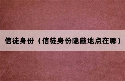 信徒身份（信徒身份隐蔽地点在哪）