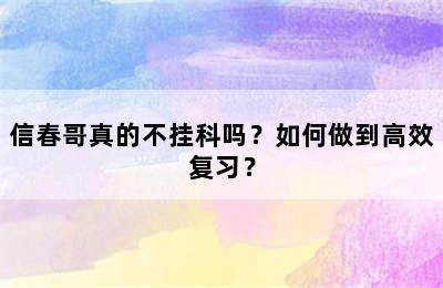 信春哥真的不挂科吗？如何做到高效复习？
