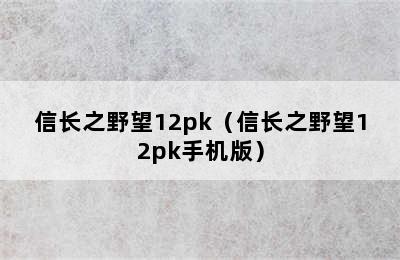 信长之野望12pk（信长之野望12pk手机版）