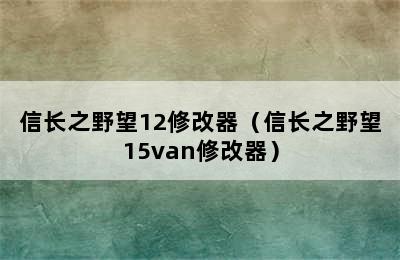 信长之野望12修改器（信长之野望15van修改器）