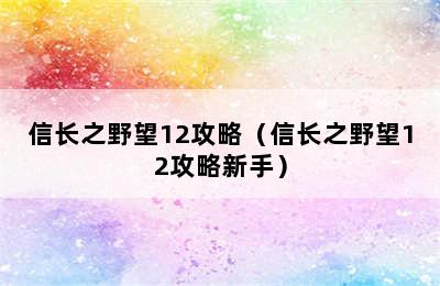 信长之野望12攻略（信长之野望12攻略新手）