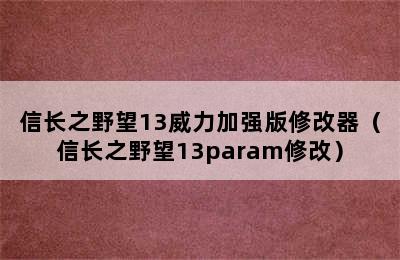 信长之野望13威力加强版修改器（信长之野望13param修改）