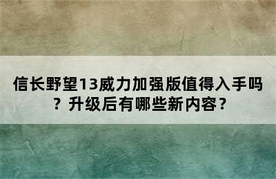 信长野望13威力加强版值得入手吗？升级后有哪些新内容？