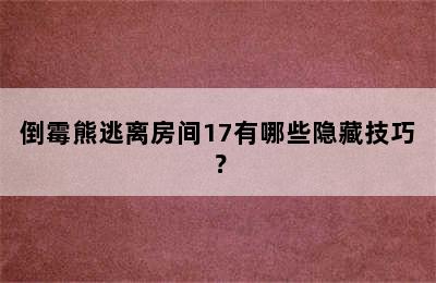 倒霉熊逃离房间17有哪些隐藏技巧？