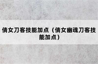 倩女刀客技能加点（倩女幽魂刀客技能加点）