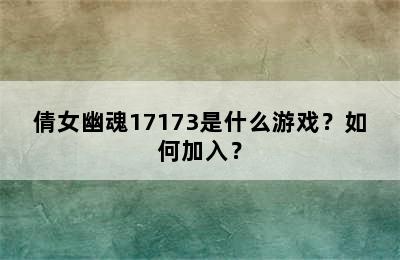 倩女幽魂17173是什么游戏？如何加入？