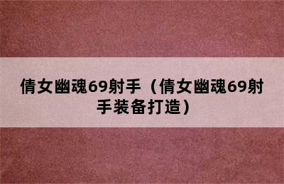 倩女幽魂69射手（倩女幽魂69射手装备打造）